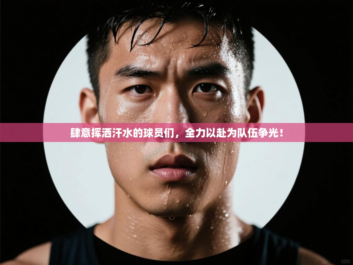 肆意挥洒汗水的球员们,全力以赴为队伍争光! 第1张