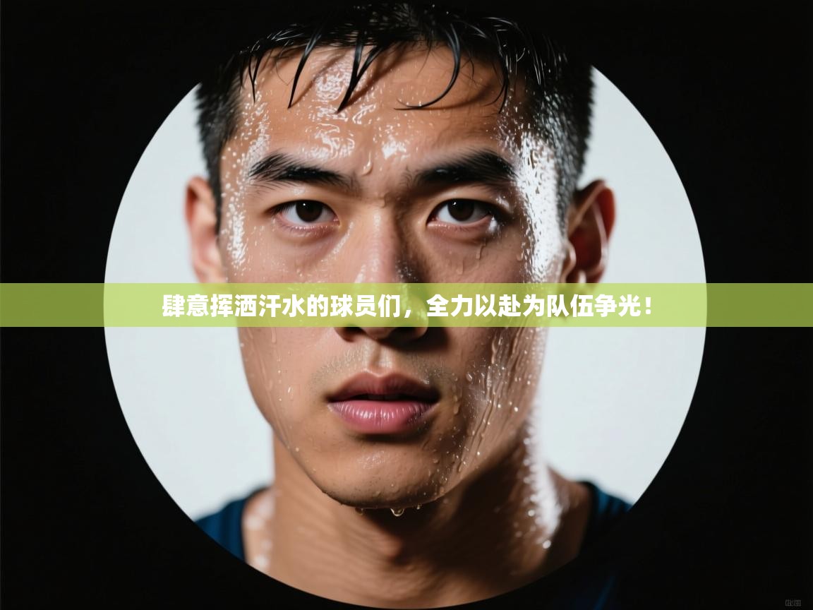 肆意挥洒汗水的球员们,全力以赴为队伍争光! 第2张