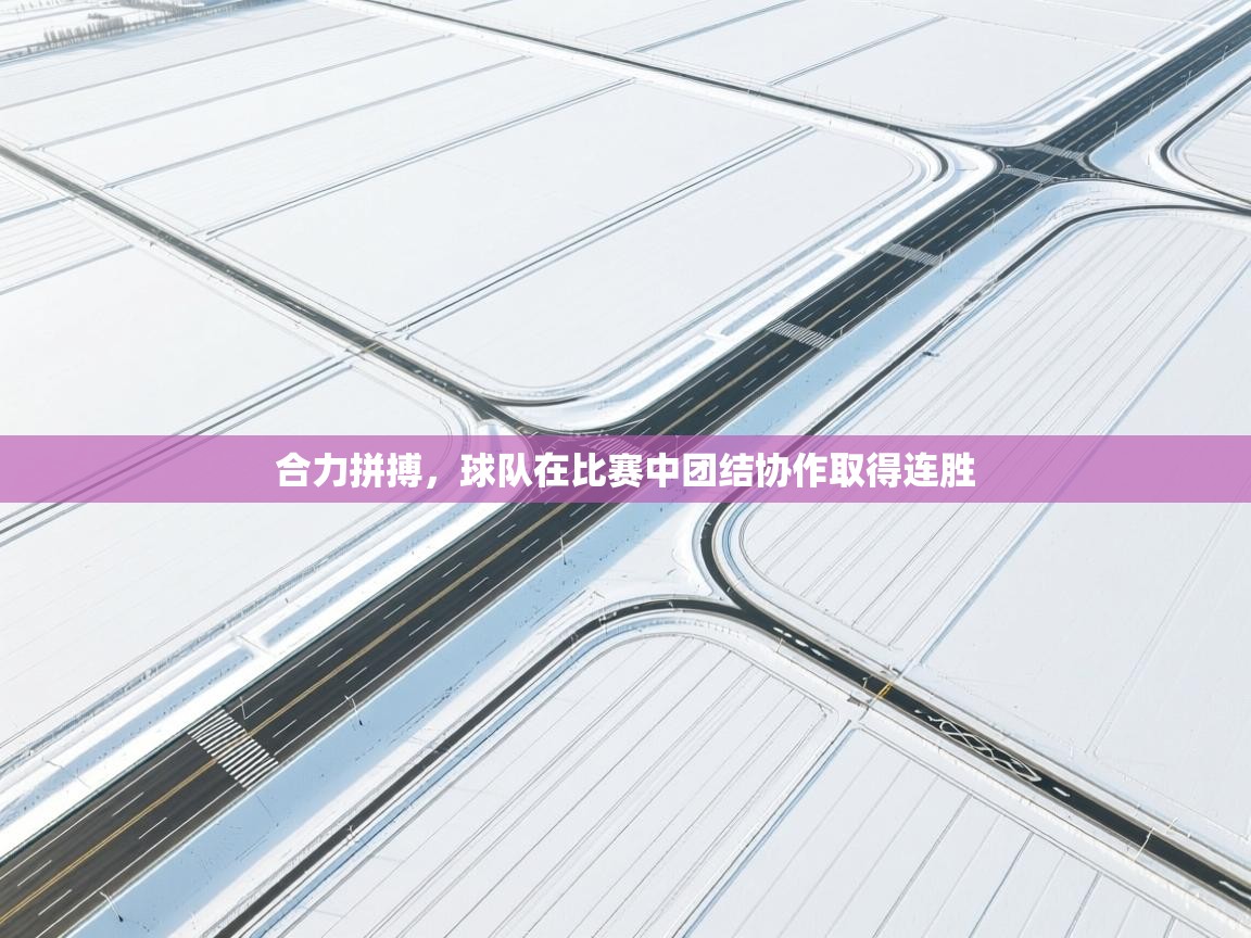 合力拼搏，球队在比赛中团结协作取得连胜  第2张