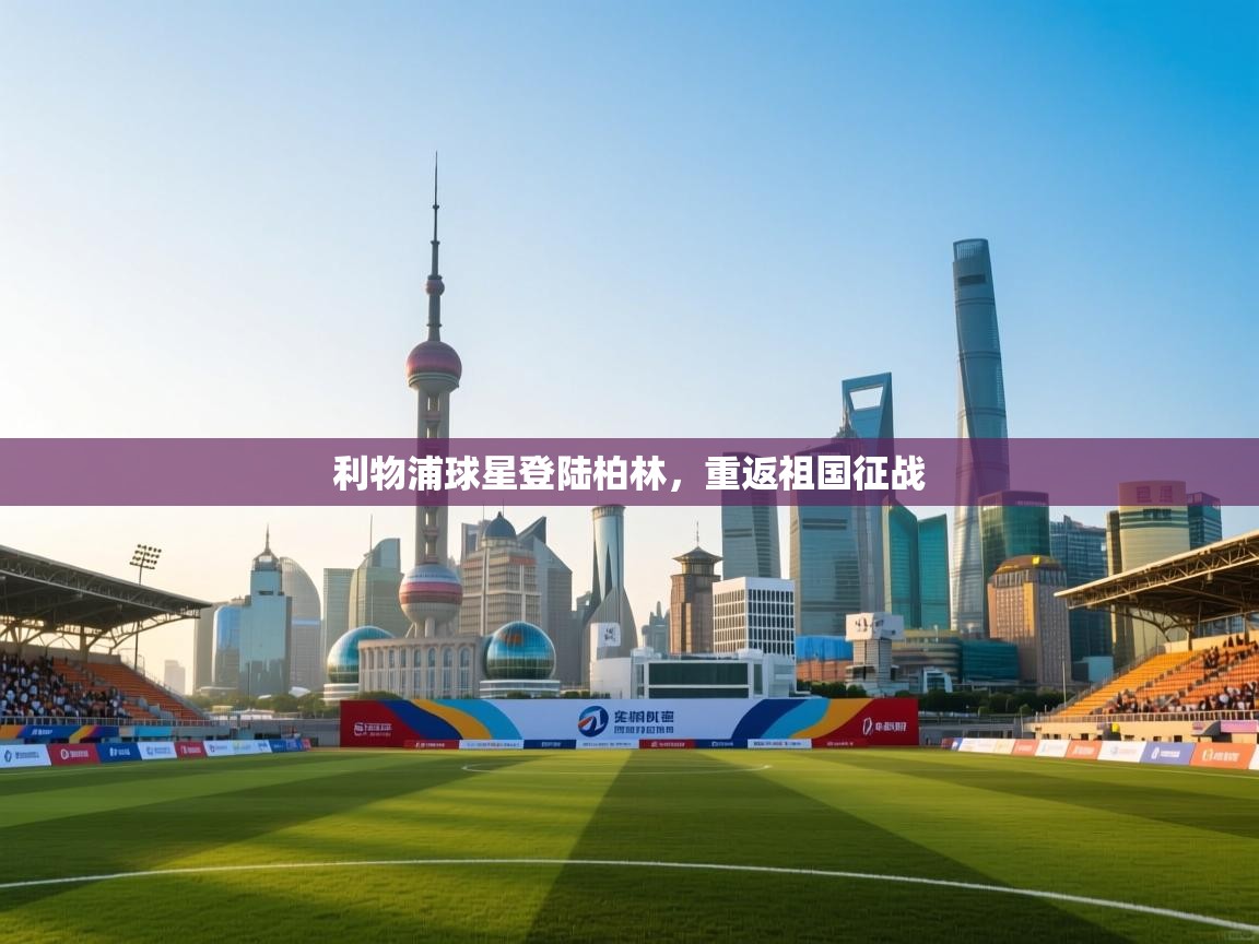 利物浦球星登陆柏林，重返祖国征战  第1张