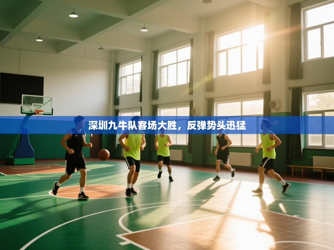 深圳九牛队客场大胜，反弹势头迅猛
