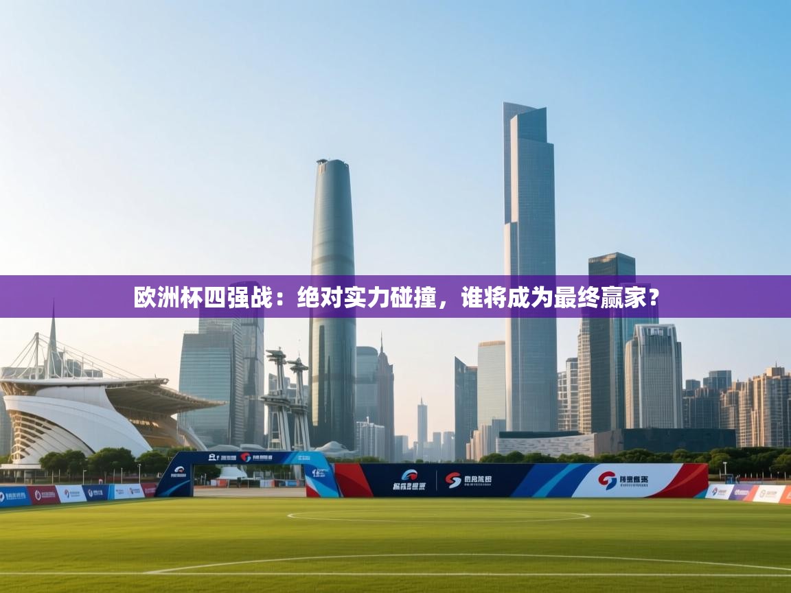 欧洲杯四强战：绝对实力碰撞，谁将成为最终赢家？  第2张