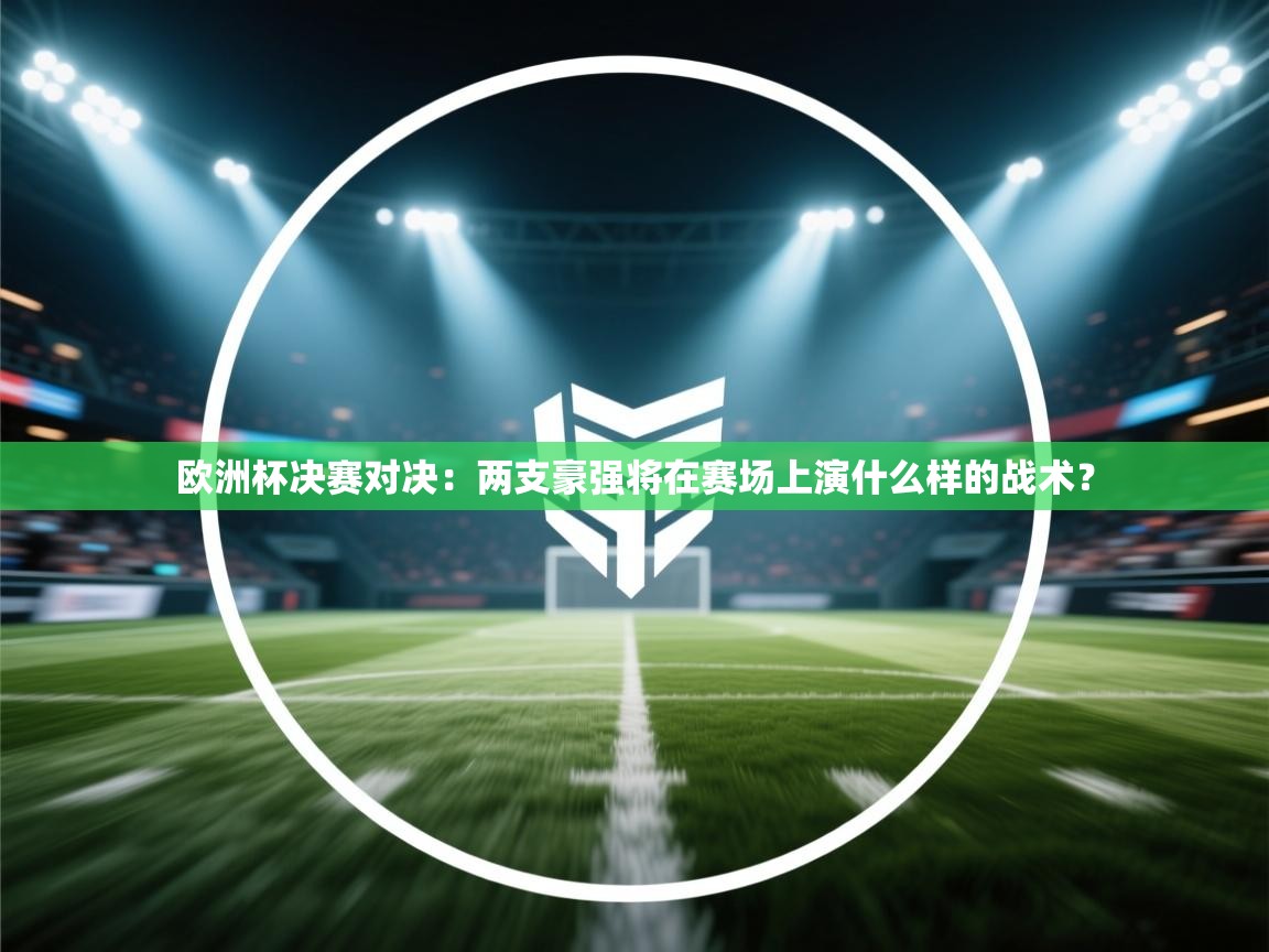 欧洲杯决赛对决：两支豪强将在赛场上演什么样的战术？  第1张