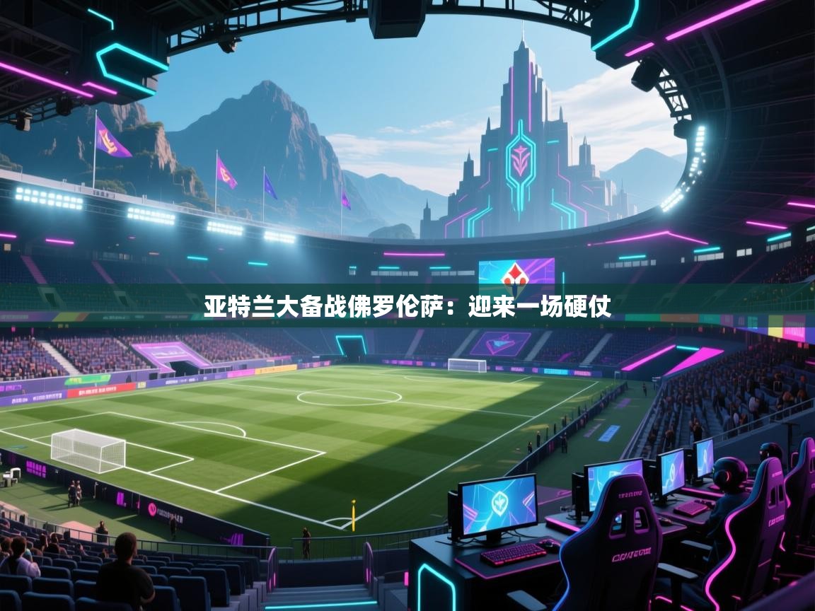 亚特兰大备战佛罗伦萨：迎来一场硬仗  第1张