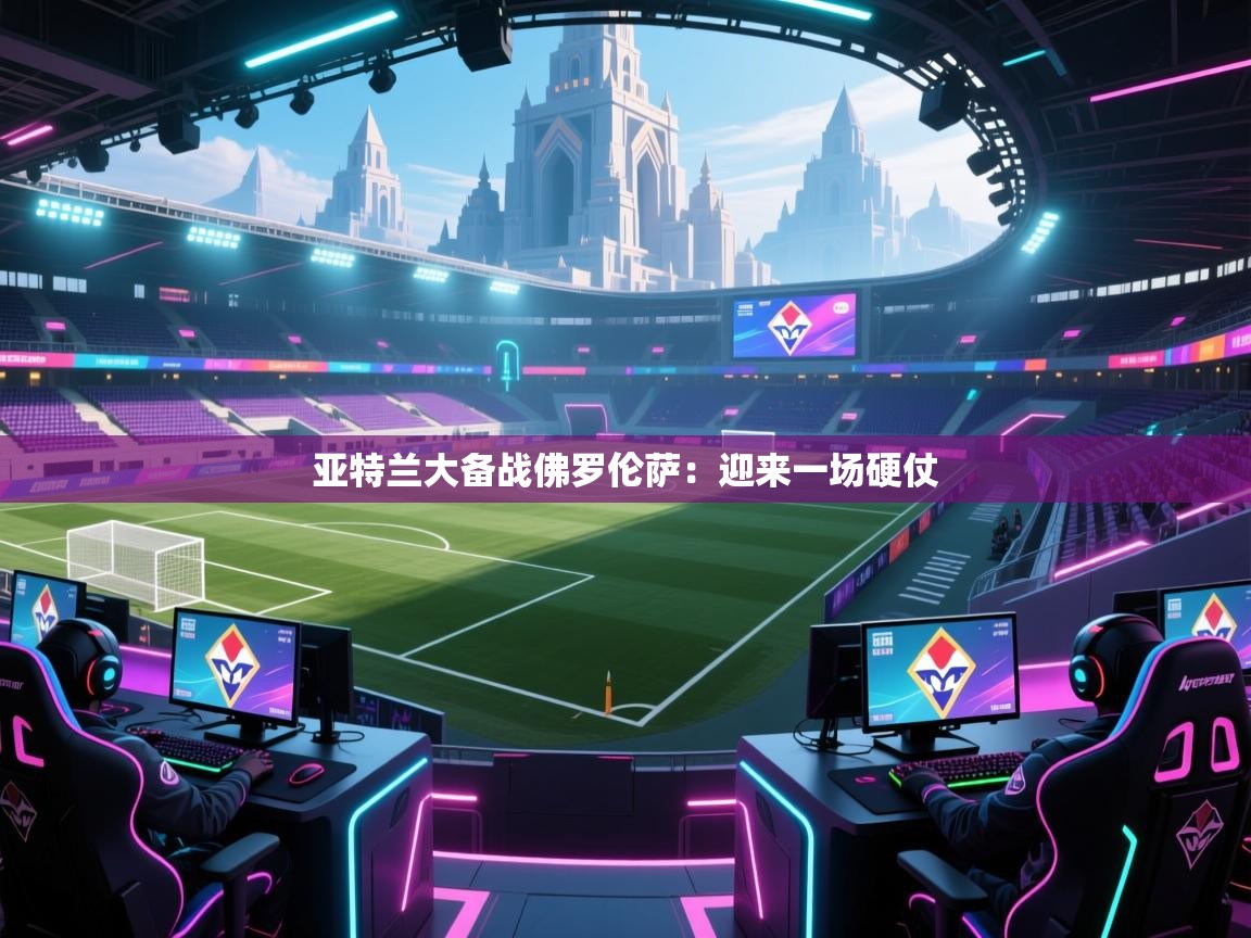 亚特兰大备战佛罗伦萨：迎来一场硬仗  第2张