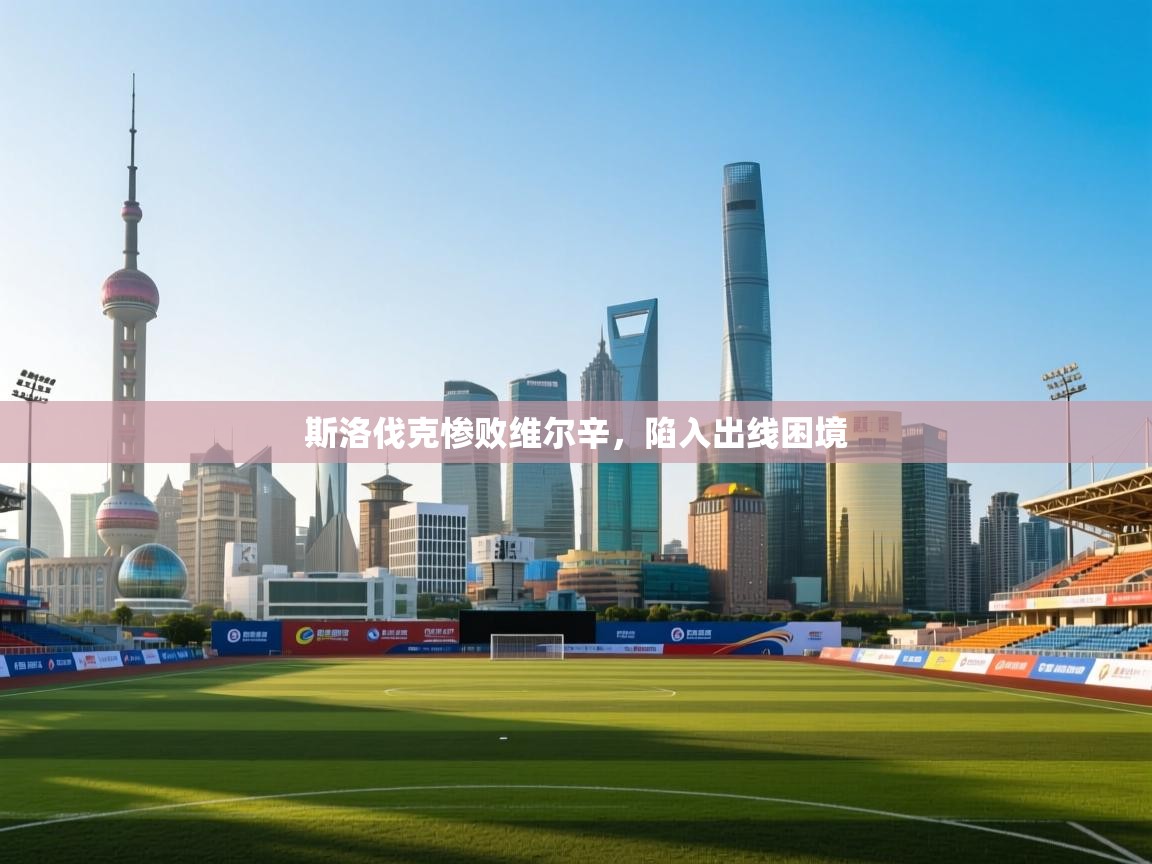 斯洛伐克惨败维尔辛,陷入出线困境 第1张