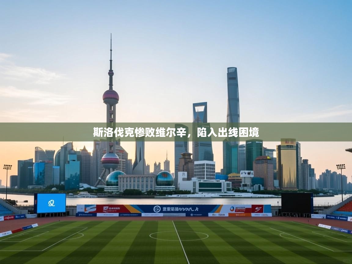 斯洛伐克惨败维尔辛,陷入出线困境 第2张