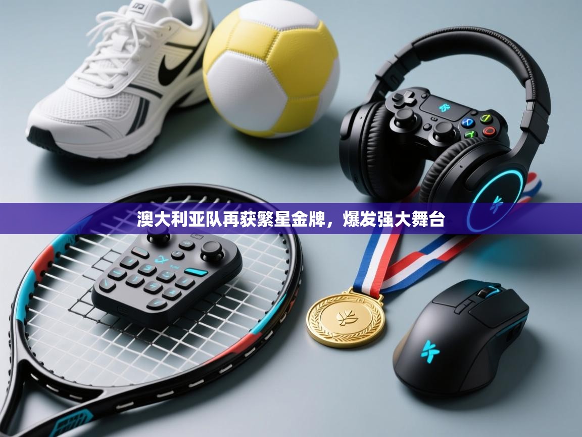 澳大利亚队再获繁星金牌,爆发强大舞台 第2张