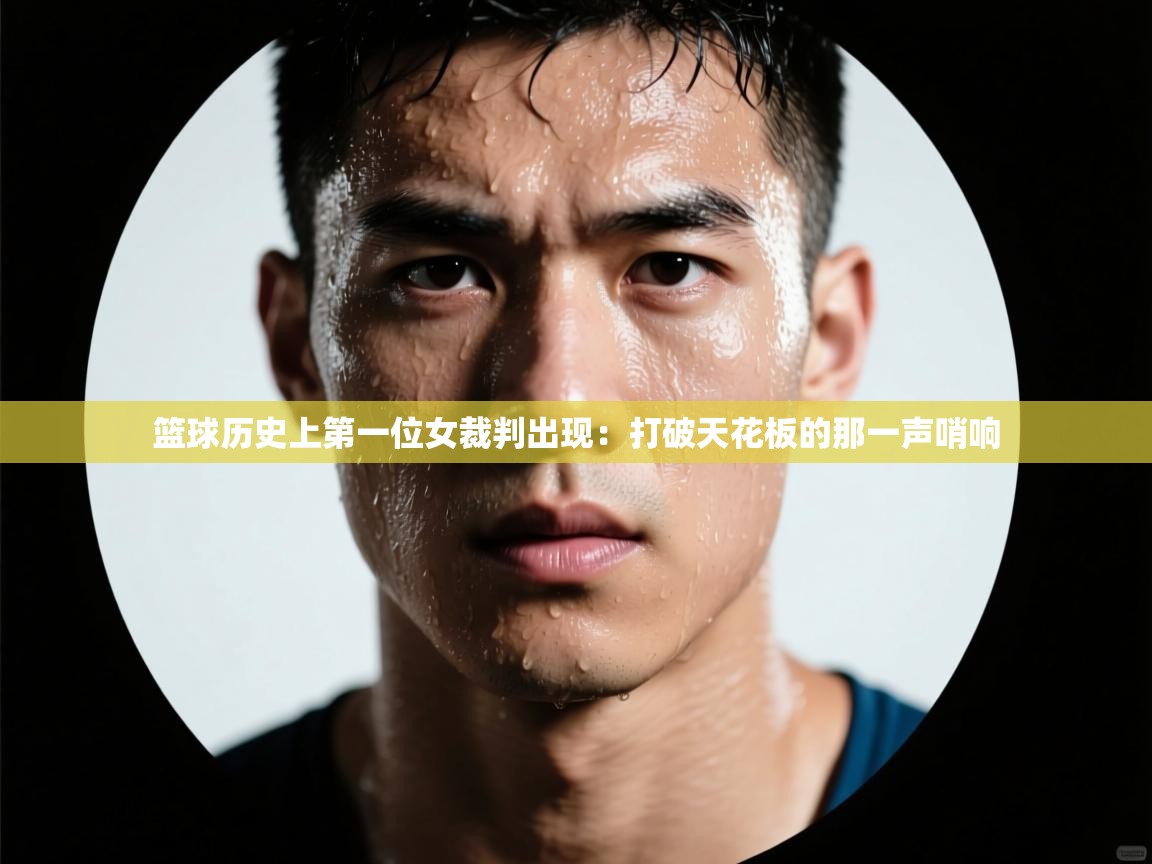篮球历史上第一位女裁判出现：打破天花板的那一声哨响  第1张