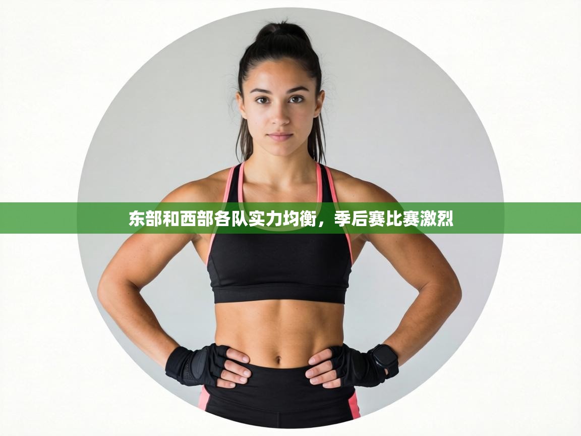 东部和西部各队实力均衡，季后赛比赛激烈  第2张