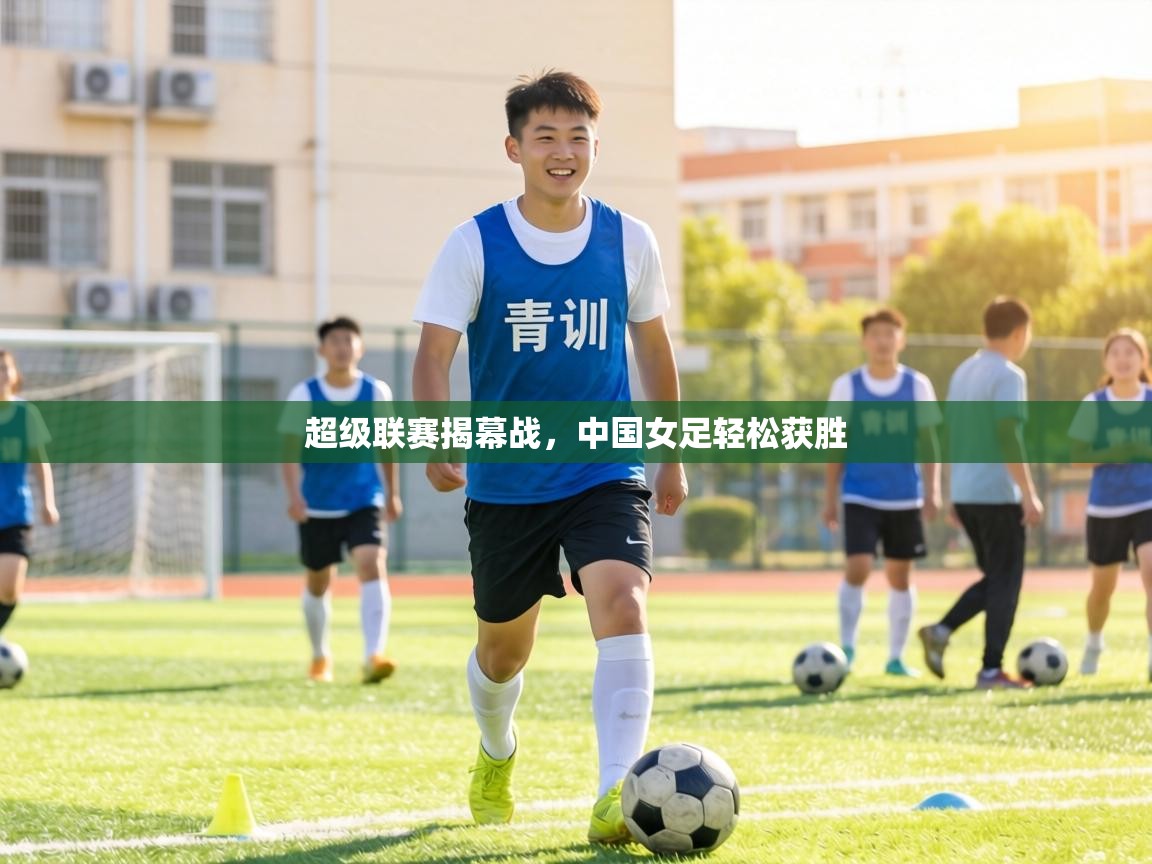 超级联赛揭幕战,中国女足轻松获胜 第1张
