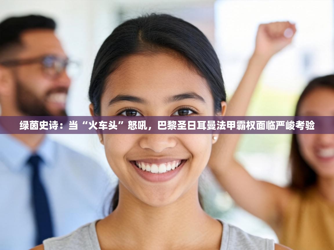 绿茵史诗：当“火车头”怒吼，巴黎圣日耳曼法甲霸权面临严峻考验  第2张