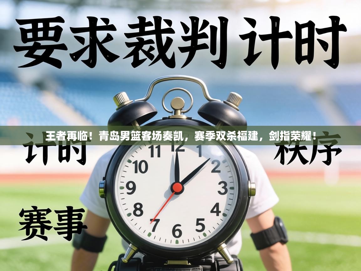 王者再临!青岛男篮客场奏凯,赛季双杀福建,剑指荣耀! 第1张