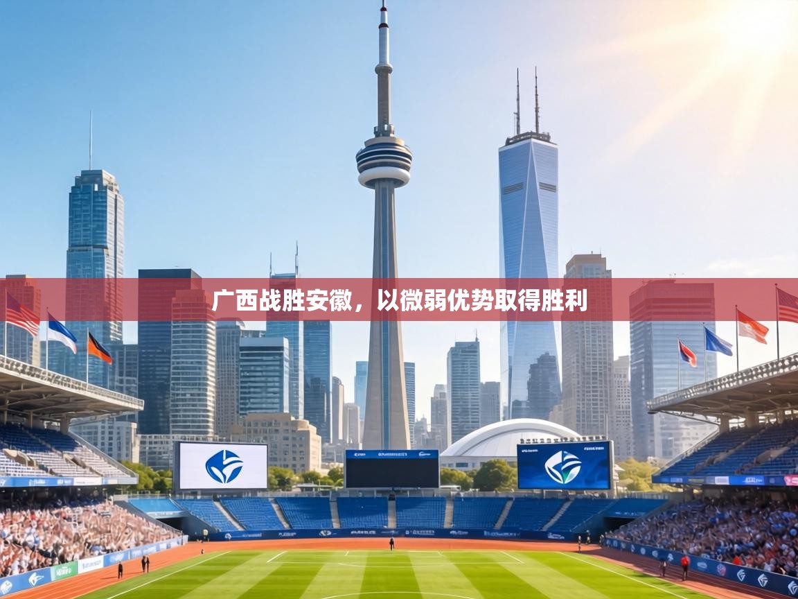 广西战胜安徽，以微弱优势取得胜利  第1张