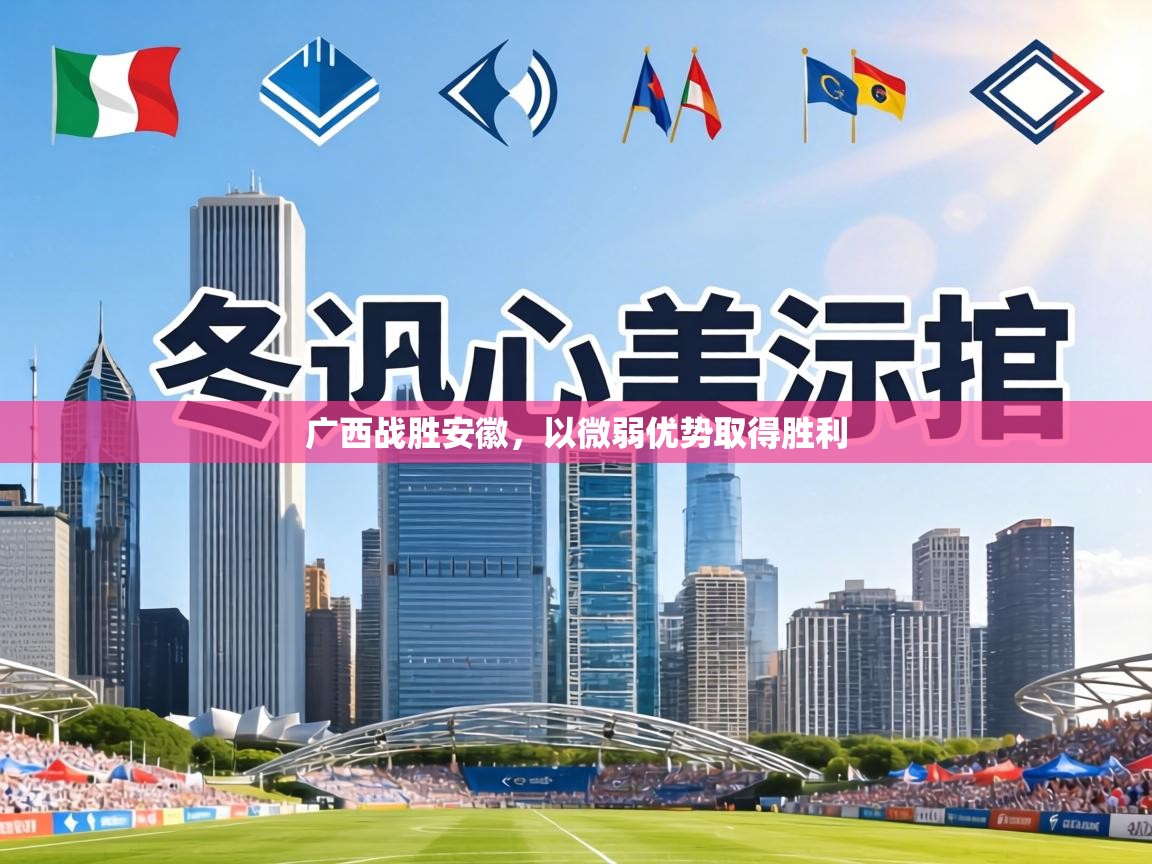 广西战胜安徽，以微弱优势取得胜利  第2张